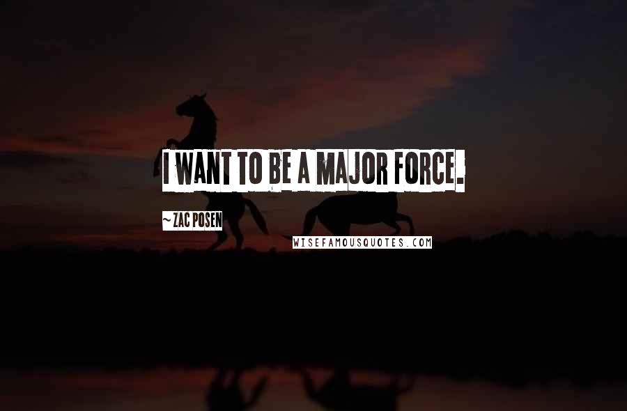 Zac Posen Quotes: I want to be a major force.