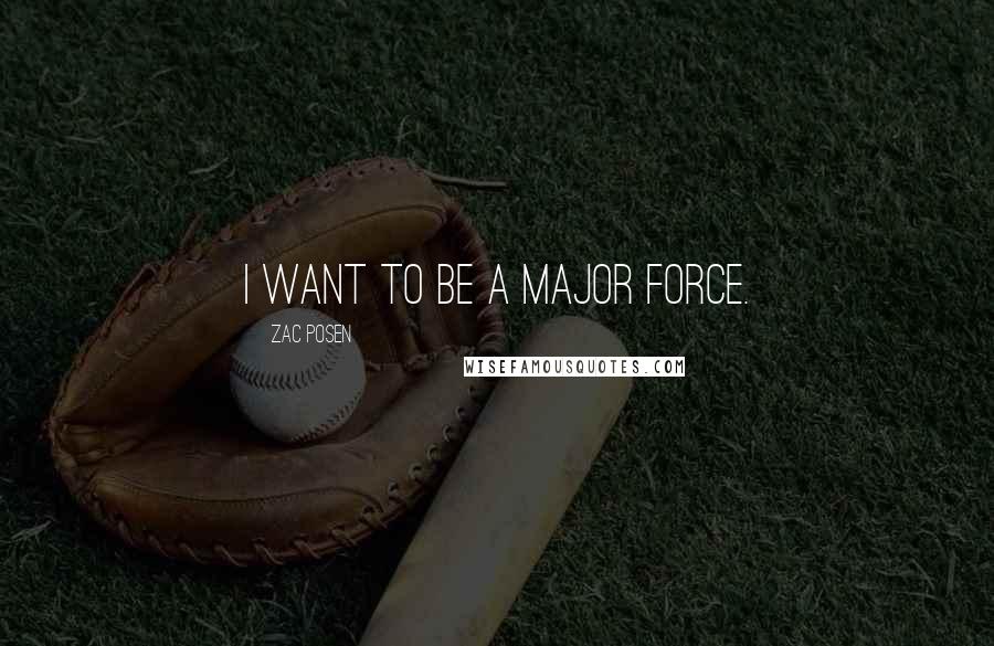 Zac Posen Quotes: I want to be a major force.
