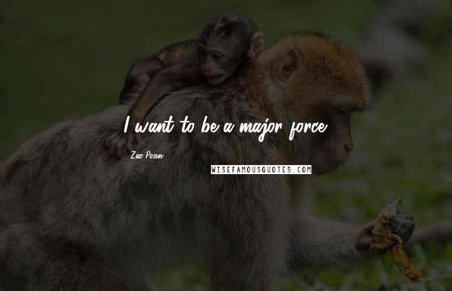 Zac Posen Quotes: I want to be a major force.