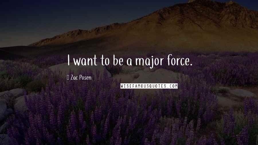 Zac Posen Quotes: I want to be a major force.