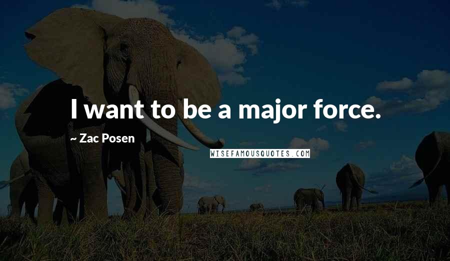Zac Posen Quotes: I want to be a major force.