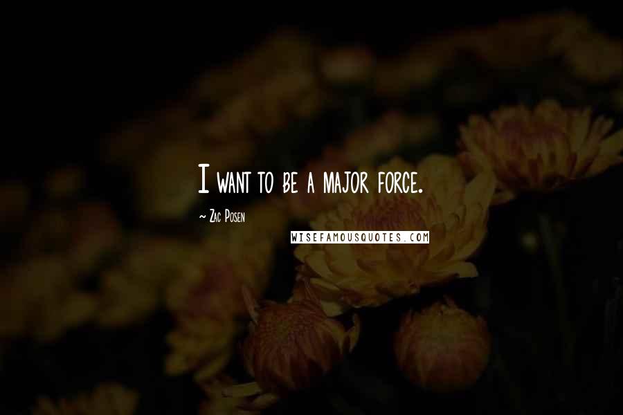 Zac Posen Quotes: I want to be a major force.