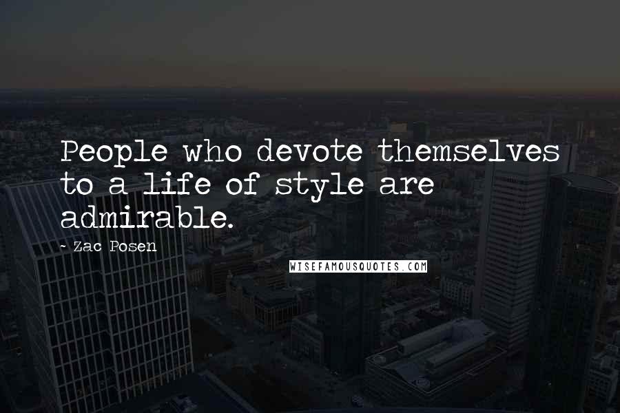 Zac Posen Quotes: People who devote themselves to a life of style are admirable.