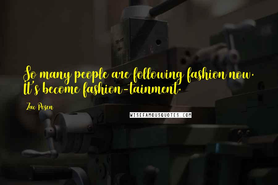 Zac Posen Quotes: So many people are following fashion now. It's become fashion-tainment.