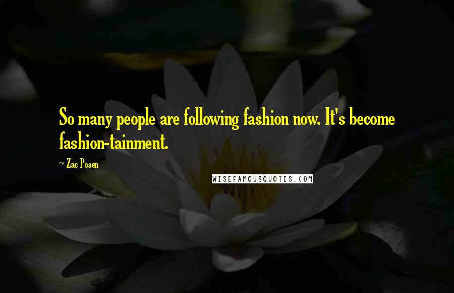 Zac Posen Quotes: So many people are following fashion now. It's become fashion-tainment.