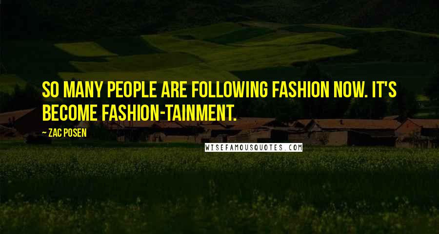 Zac Posen Quotes: So many people are following fashion now. It's become fashion-tainment.