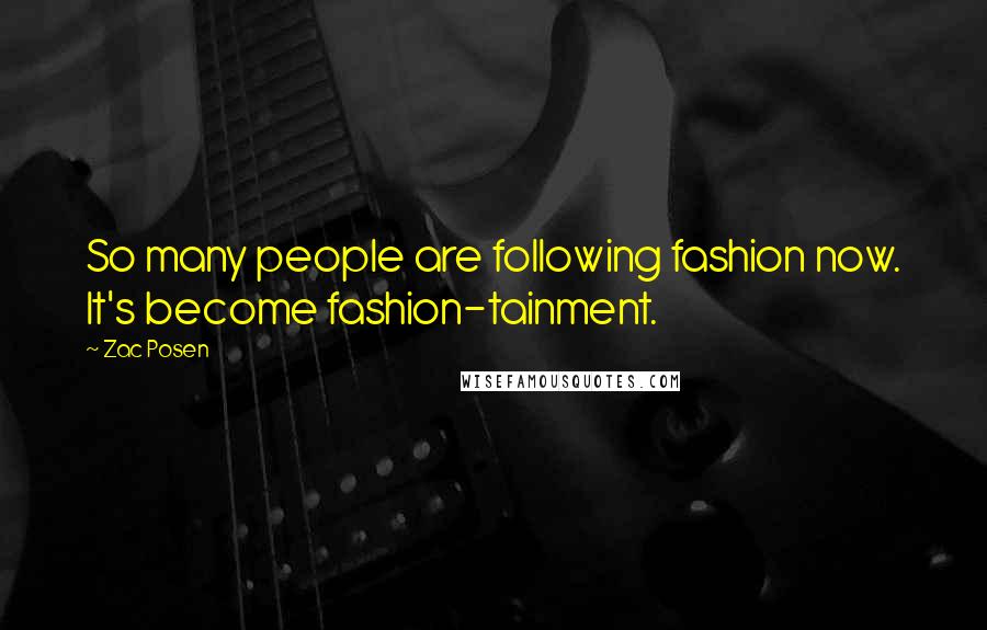 Zac Posen Quotes: So many people are following fashion now. It's become fashion-tainment.