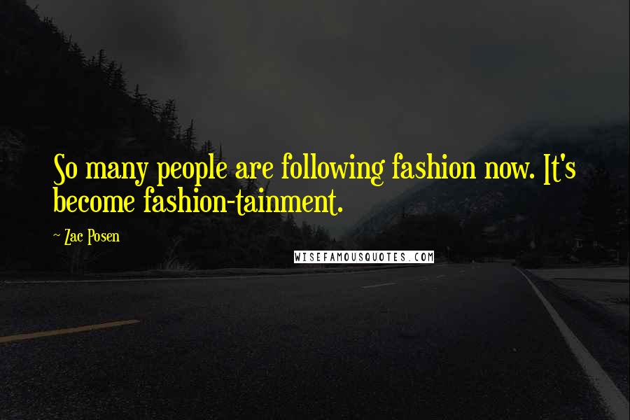 Zac Posen Quotes: So many people are following fashion now. It's become fashion-tainment.