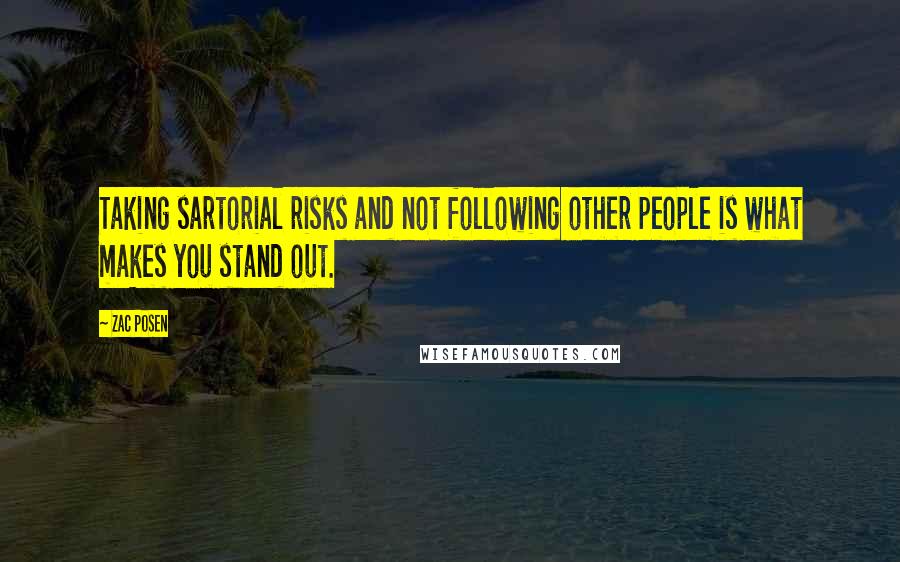 Zac Posen Quotes: Taking sartorial risks and not following other people is what makes you stand out.