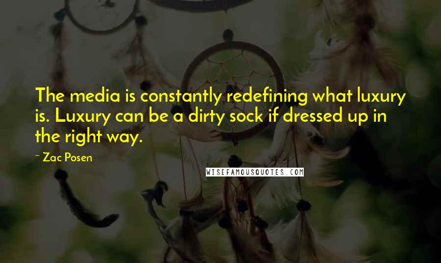 Zac Posen Quotes: The media is constantly redefining what luxury is. Luxury can be a dirty sock if dressed up in the right way.