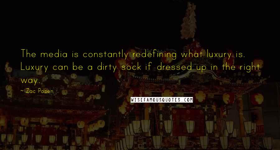 Zac Posen Quotes: The media is constantly redefining what luxury is. Luxury can be a dirty sock if dressed up in the right way.