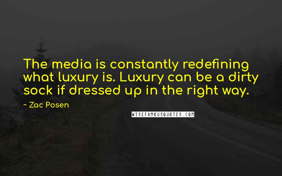 Zac Posen Quotes: The media is constantly redefining what luxury is. Luxury can be a dirty sock if dressed up in the right way.