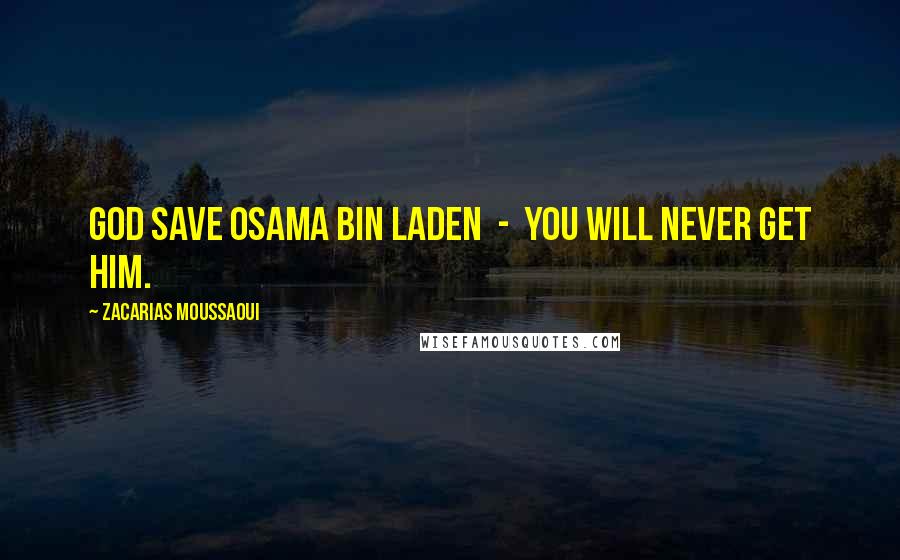 Zacarias Moussaoui Quotes: God save Osama bin Laden  -  you will never get him.