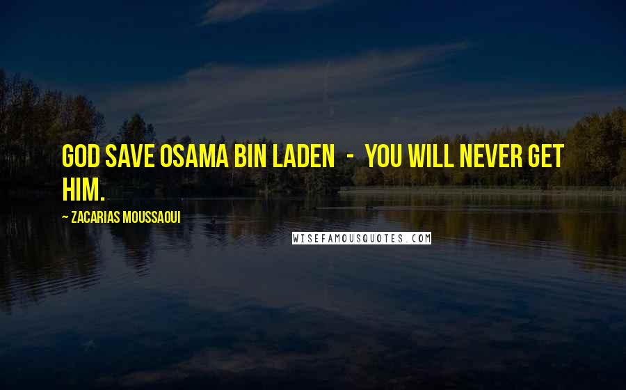 Zacarias Moussaoui Quotes: God save Osama bin Laden - you will never get him.