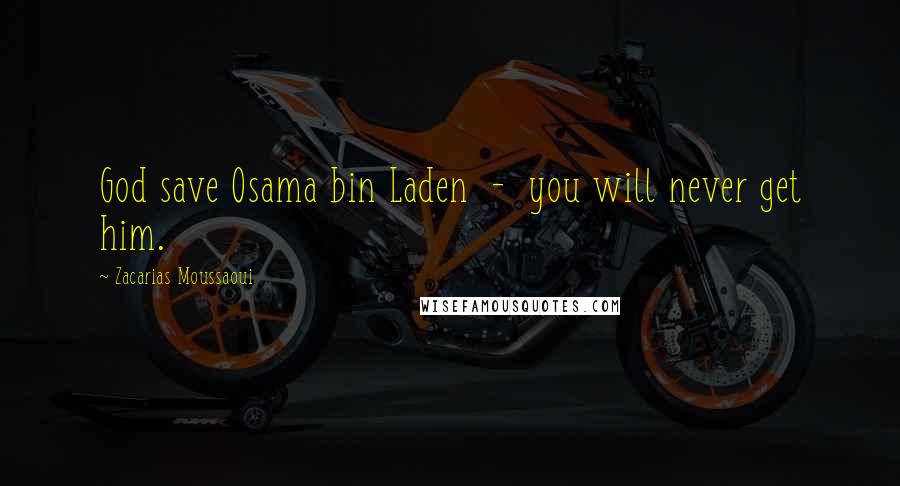 Zacarias Moussaoui Quotes: God save Osama bin Laden - you will never get him.