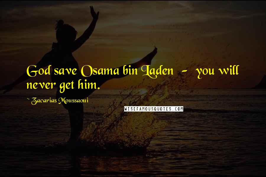 Zacarias Moussaoui Quotes: God save Osama bin Laden - you will never get him.