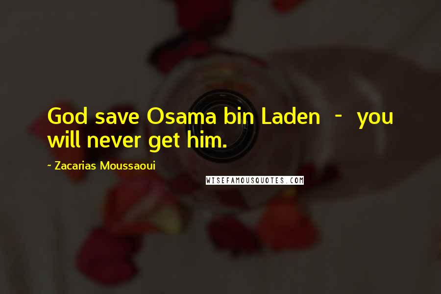 Zacarias Moussaoui Quotes: God save Osama bin Laden  -  you will never get him.