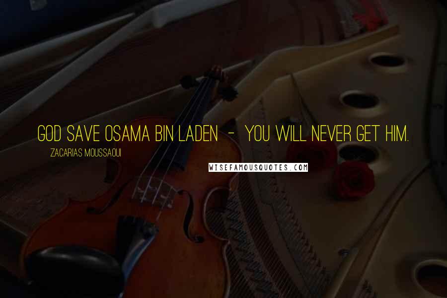 Zacarias Moussaoui Quotes: God save Osama bin Laden - you will never get him.