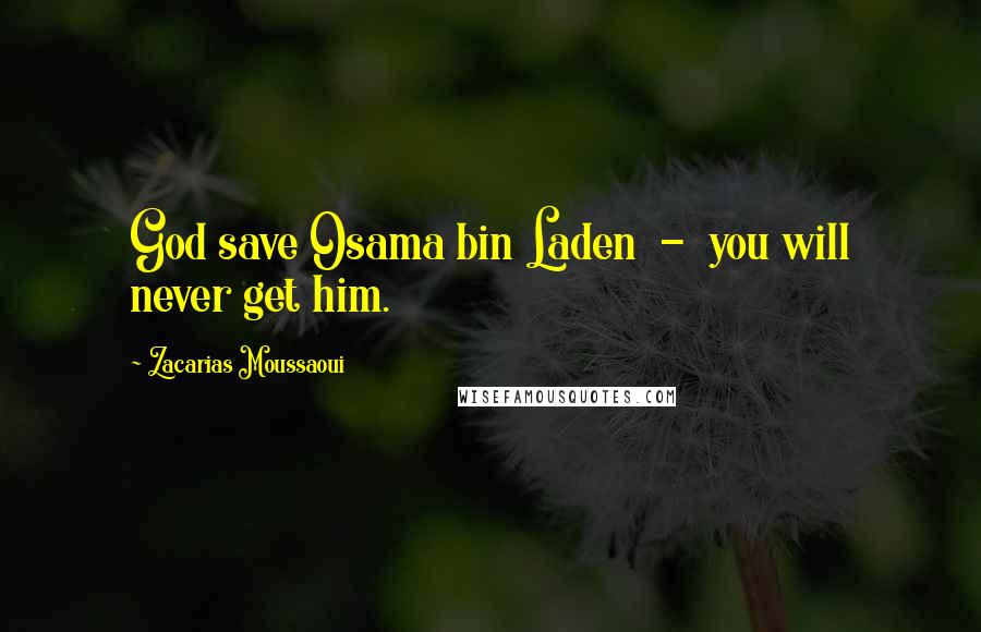 Zacarias Moussaoui Quotes: God save Osama bin Laden - you will never get him.
