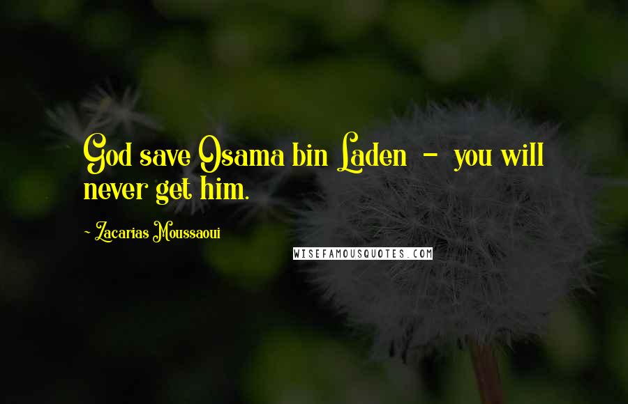 Zacarias Moussaoui Quotes: God save Osama bin Laden  -  you will never get him.