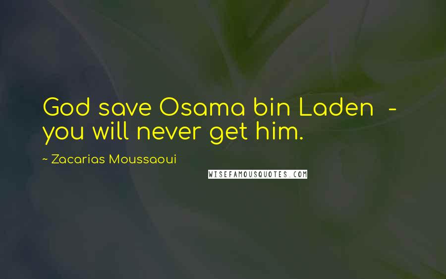 Zacarias Moussaoui Quotes: God save Osama bin Laden - you will never get him.