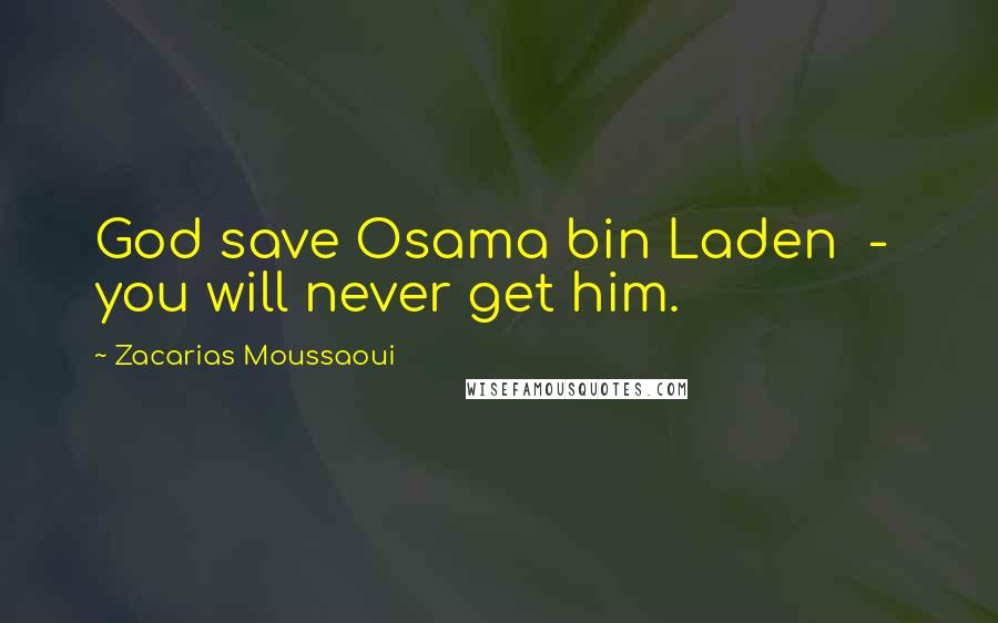 Zacarias Moussaoui Quotes: God save Osama bin Laden  -  you will never get him.