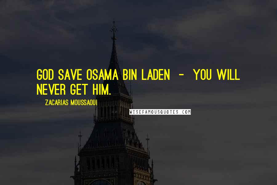 Zacarias Moussaoui Quotes: God save Osama bin Laden  -  you will never get him.