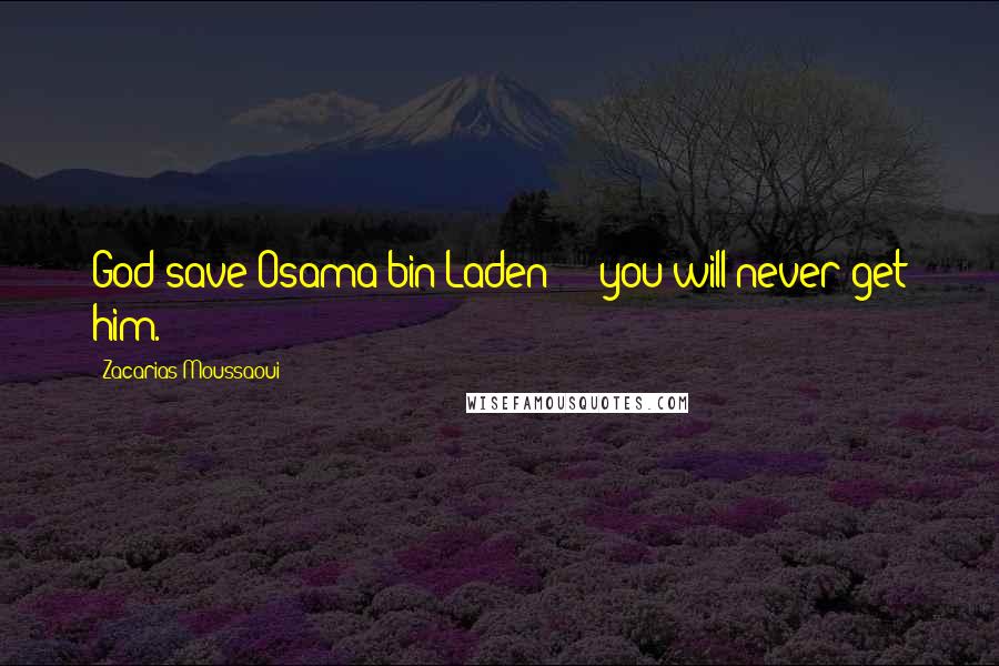 Zacarias Moussaoui Quotes: God save Osama bin Laden  -  you will never get him.