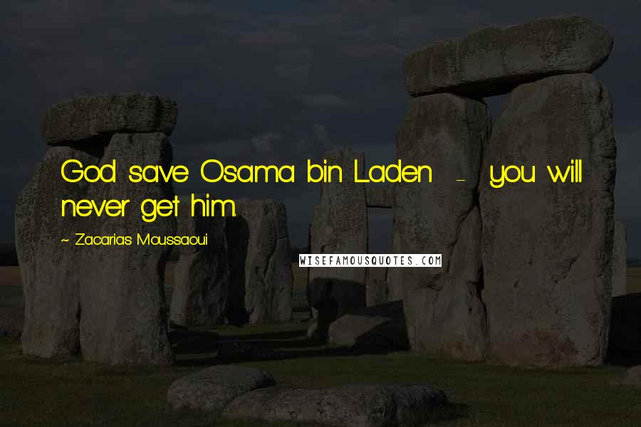 Zacarias Moussaoui Quotes: God save Osama bin Laden - you will never get him.