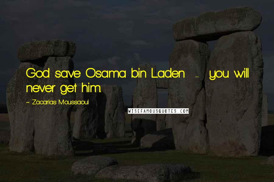 Zacarias Moussaoui Quotes: God save Osama bin Laden  -  you will never get him.