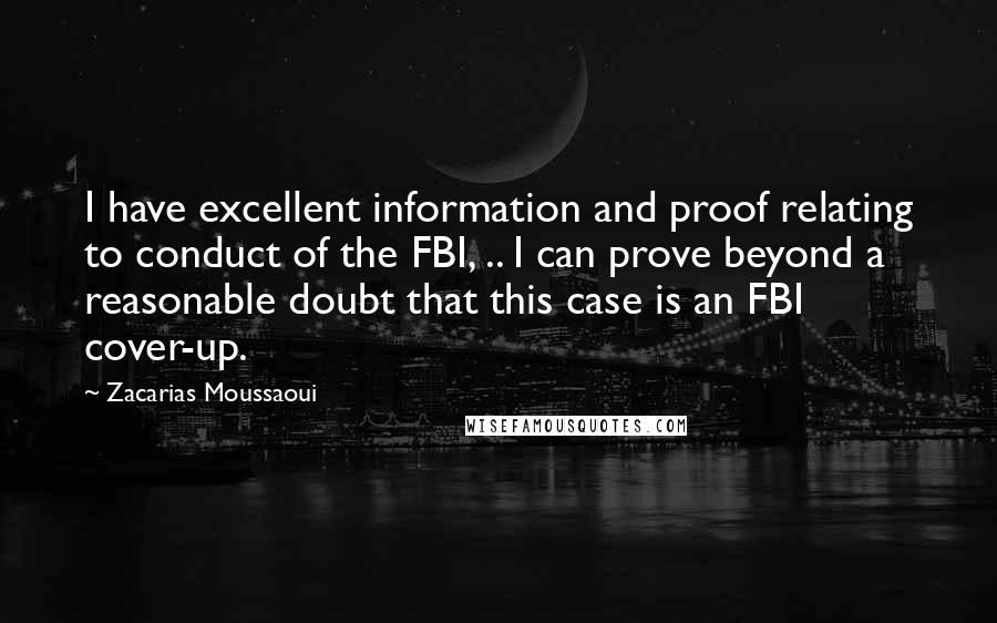 Zacarias Moussaoui Quotes: I have excellent information and proof relating to conduct of the FBI, .. I can prove beyond a reasonable doubt that this case is an FBI cover-up.