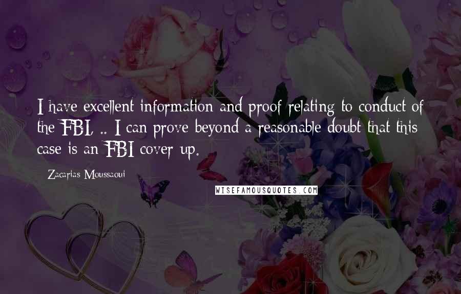 Zacarias Moussaoui Quotes: I have excellent information and proof relating to conduct of the FBI, .. I can prove beyond a reasonable doubt that this case is an FBI cover-up.