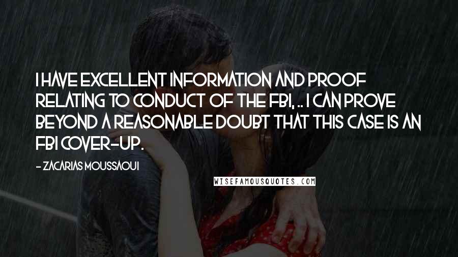 Zacarias Moussaoui Quotes: I have excellent information and proof relating to conduct of the FBI, .. I can prove beyond a reasonable doubt that this case is an FBI cover-up.