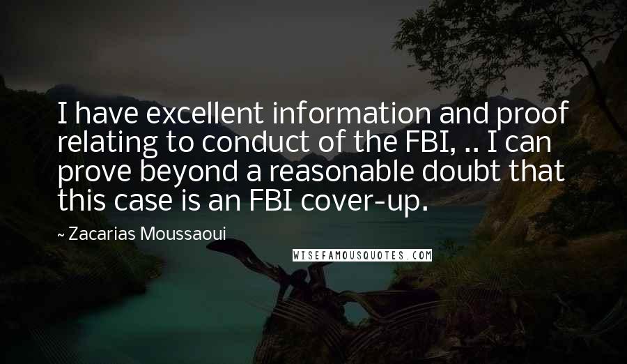 Zacarias Moussaoui Quotes: I have excellent information and proof relating to conduct of the FBI, .. I can prove beyond a reasonable doubt that this case is an FBI cover-up.