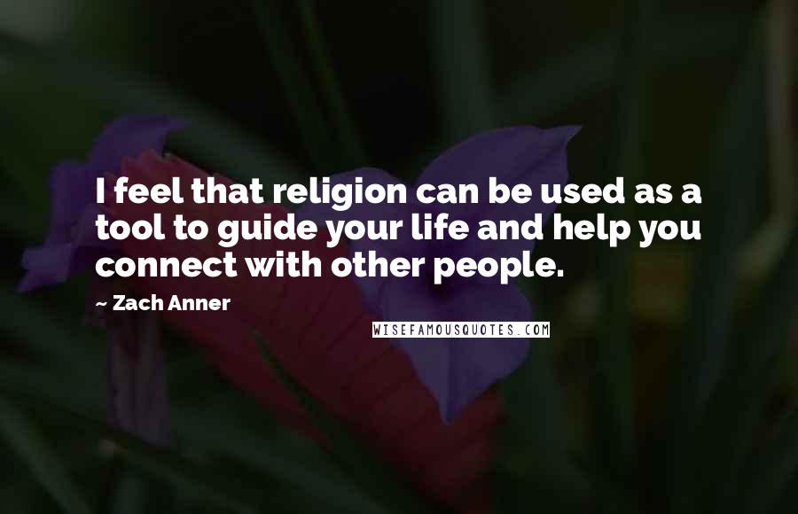 Zach Anner Quotes: I feel that religion can be used as a tool to guide your life and help you connect with other people.