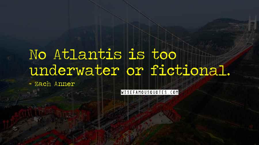 Zach Anner Quotes: No Atlantis is too underwater or fictional.