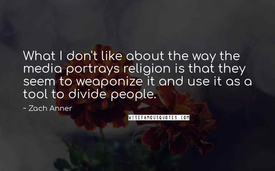 Zach Anner Quotes: What I don't like about the way the media portrays religion is that they seem to weaponize it and use it as a tool to divide people.