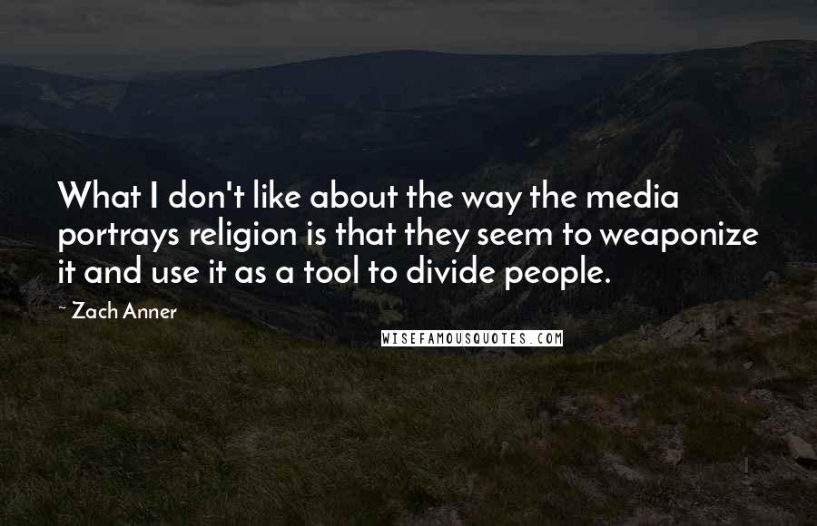 Zach Anner Quotes: What I don't like about the way the media portrays religion is that they seem to weaponize it and use it as a tool to divide people.