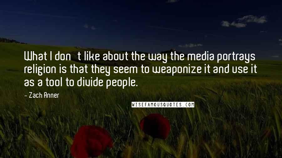 Zach Anner Quotes: What I don't like about the way the media portrays religion is that they seem to weaponize it and use it as a tool to divide people.