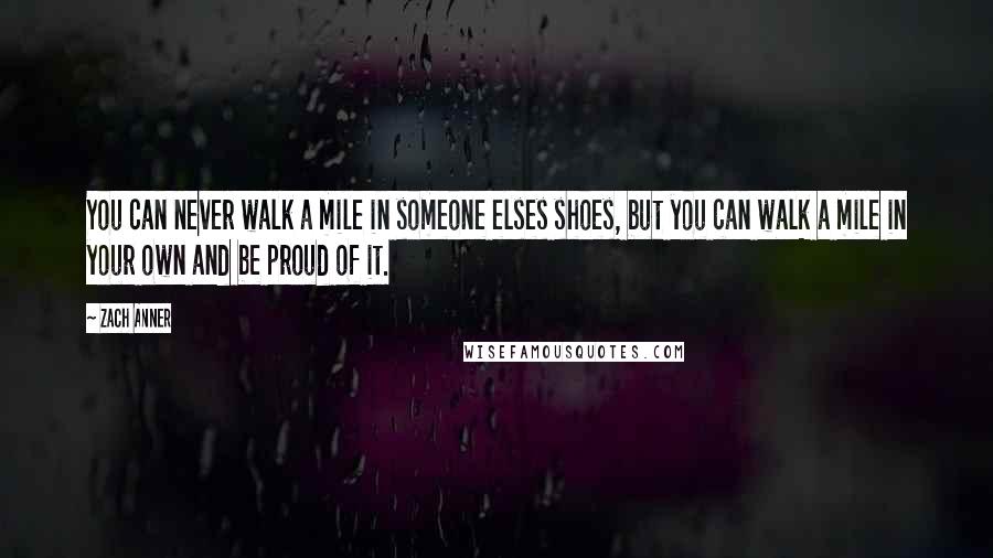 Zach Anner Quotes: You can never walk a mile in someone elses shoes, but you can walk a mile in your own and be proud of it.