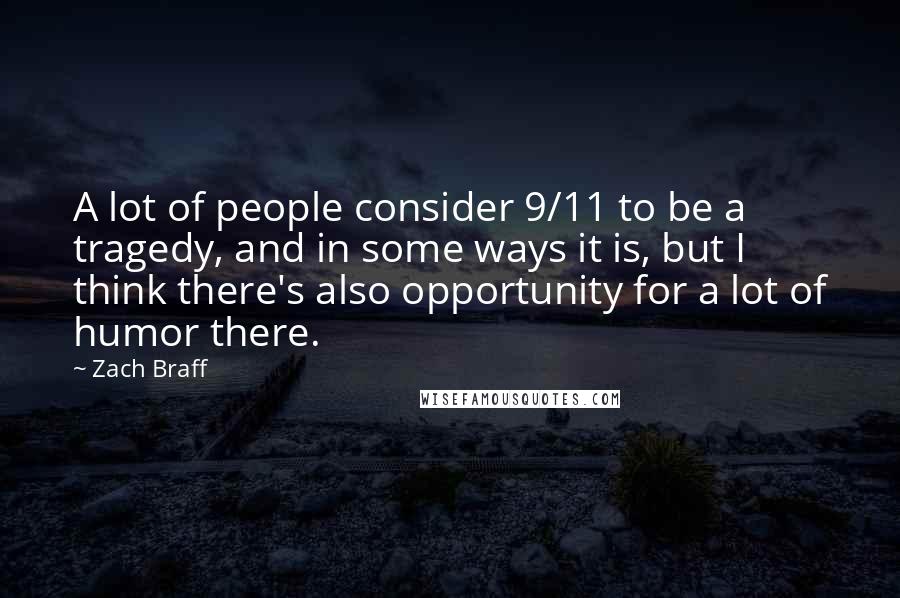 Zach Braff Quotes: A lot of people consider 9/11 to be a tragedy, and in some ways it is, but I think there's also opportunity for a lot of humor there.