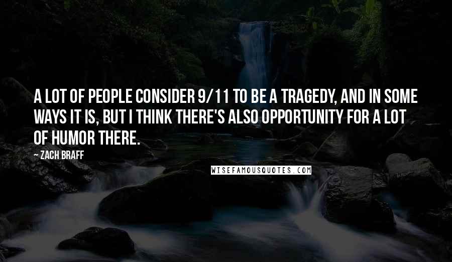 Zach Braff Quotes: A lot of people consider 9/11 to be a tragedy, and in some ways it is, but I think there's also opportunity for a lot of humor there.