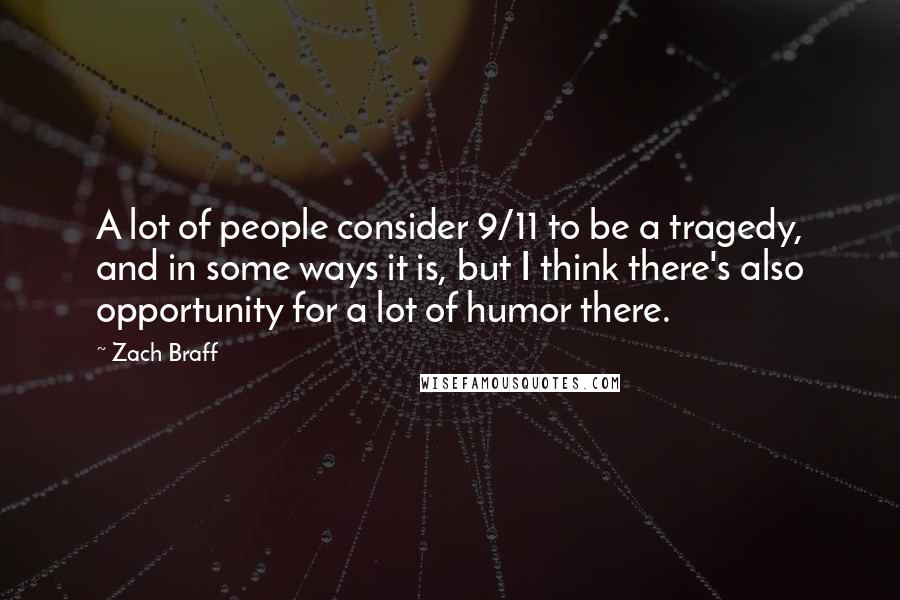 Zach Braff Quotes: A lot of people consider 9/11 to be a tragedy, and in some ways it is, but I think there's also opportunity for a lot of humor there.