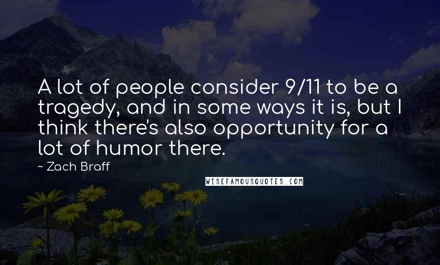 Zach Braff Quotes: A lot of people consider 9/11 to be a tragedy, and in some ways it is, but I think there's also opportunity for a lot of humor there.