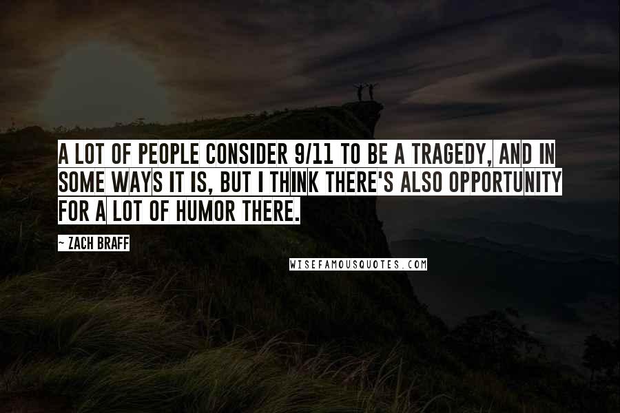 Zach Braff Quotes: A lot of people consider 9/11 to be a tragedy, and in some ways it is, but I think there's also opportunity for a lot of humor there.