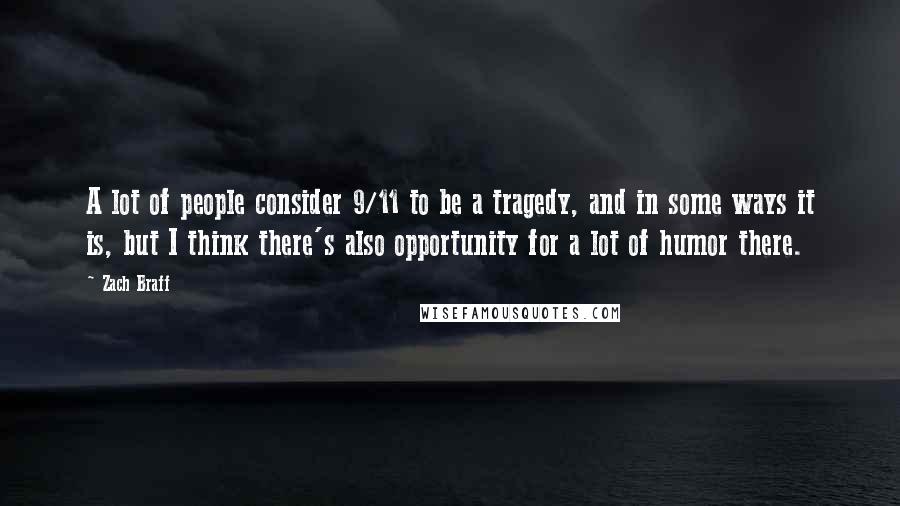 Zach Braff Quotes: A lot of people consider 9/11 to be a tragedy, and in some ways it is, but I think there's also opportunity for a lot of humor there.