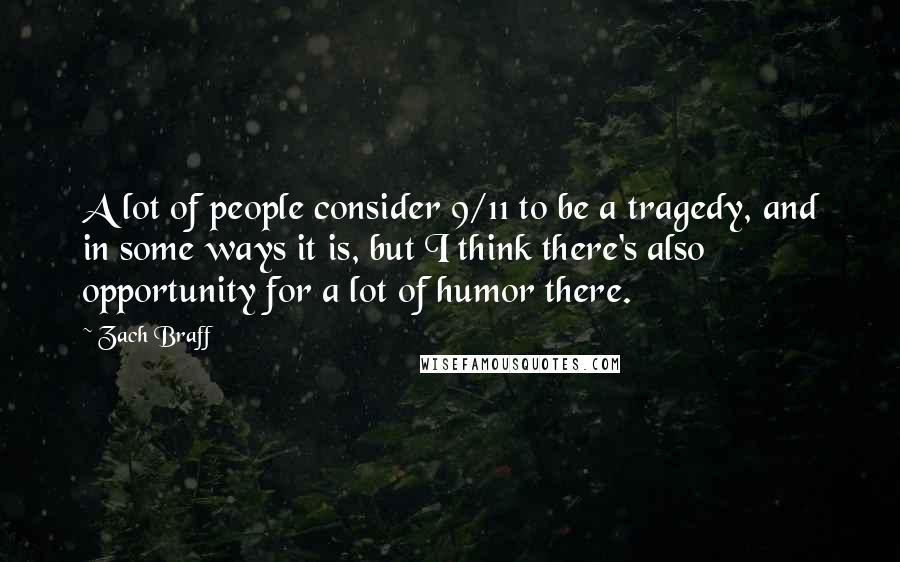 Zach Braff Quotes: A lot of people consider 9/11 to be a tragedy, and in some ways it is, but I think there's also opportunity for a lot of humor there.