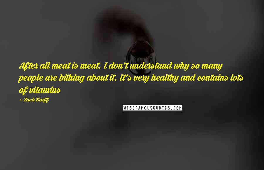 Zach Braff Quotes: After all meat is meat. I don't understand why so many people are bithing about it. It's very healthy and contains lots of vitamins