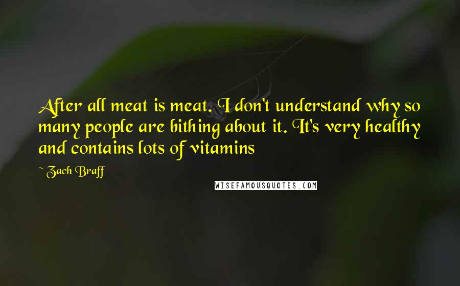 Zach Braff Quotes: After all meat is meat. I don't understand why so many people are bithing about it. It's very healthy and contains lots of vitamins