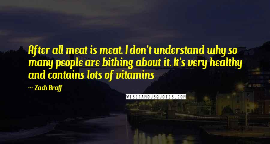 Zach Braff Quotes: After all meat is meat. I don't understand why so many people are bithing about it. It's very healthy and contains lots of vitamins
